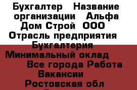 Бухгалтер › Название организации ­ Альфа Дом Строй, ООО › Отрасль предприятия ­ Бухгалтерия › Минимальный оклад ­ 20 000 - Все города Работа » Вакансии   . Ростовская обл.,Донецк г.